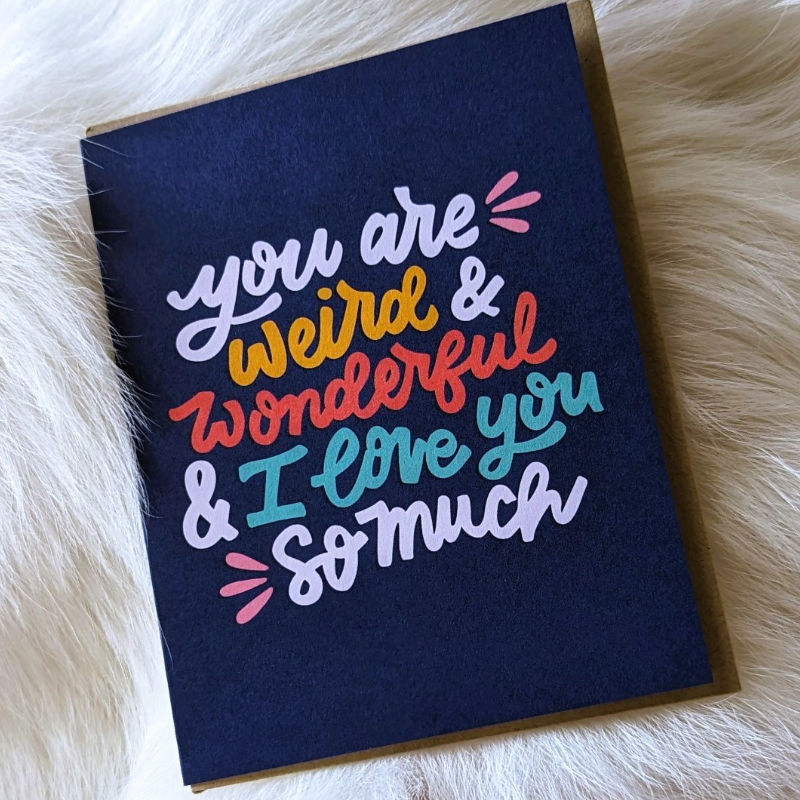 greeting card that says "you are weird and wonderful and i love you so much"